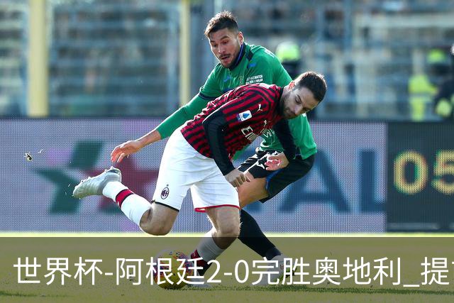 世界杯-阿根廷2-0完胜奥地利 提前一轮小组出线